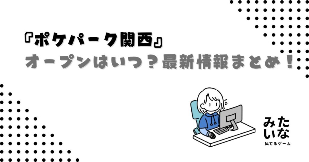 ポケパーク関西はいつオープン？どこにできる？場所や開業時期を徹底解説/最新情報まとめ