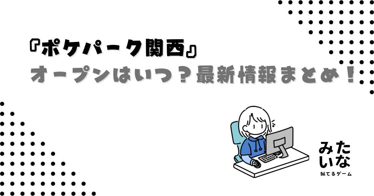 ポケパーク関西はいつオープン?どこにできる?場所や開業時期を徹底解説/最新情報まとめ